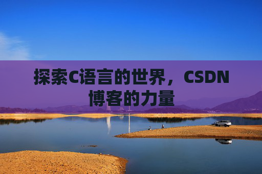 探索C语言的世界，CSDN博客的力量