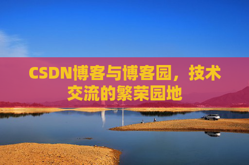CSDN博客与博客园，技术交流的繁荣园地